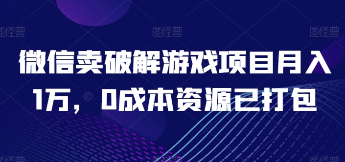 微信卖破解游戏项目月入1万，0成本资源已打包【揭秘】-连烟牍库