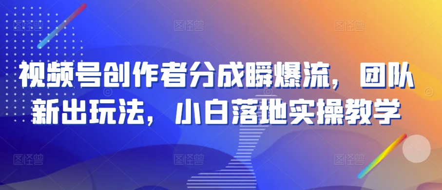 视频号创作者分成瞬爆流，团队新出玩法，小白落地实操教学【揭秘】-连烟牍库