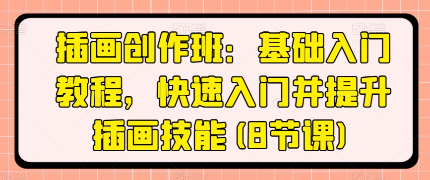 插画创作班：基础入门教程，快速入门并提升插画技能(8节课)-连烟牍库
