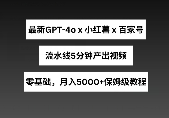 最新GPT4o结合小红书商单+百家号，流水线5分钟产出视频，月入5000+【揭秘】-连烟牍库