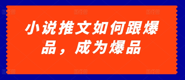 小说推文如何跟爆品，成为爆品【揭秘】-连烟牍库