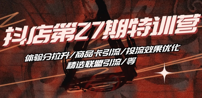 抖音小店·第27期特训营 体验分拉升/商品卡引流/投流效果优化/精选联盟引流/等-连烟牍库