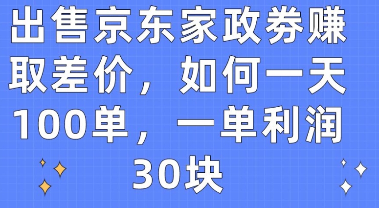 出售京东家政劵赚取差价，如何一天100单，一单利润30块【揭秘】-连烟牍库