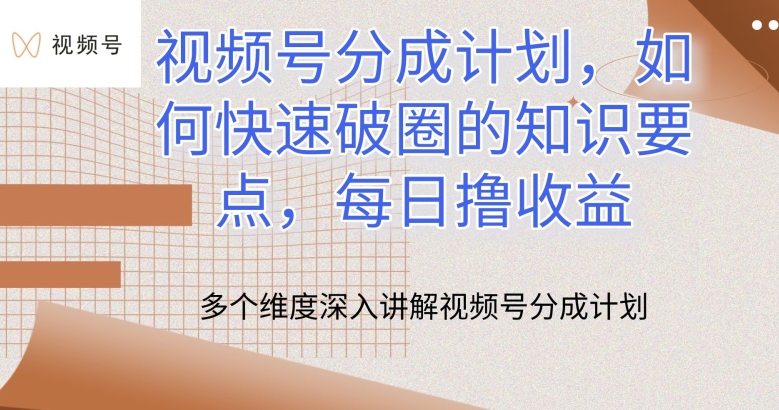 视频号分成计划，如何快速破圈的知识要点，每日撸收益【揭秘】-连烟牍库