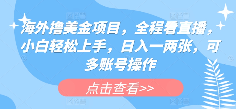 海外撸美金项目，全程看直播，小白轻松上手，日入一两张，可多账号操作【揭秘】-连烟牍库