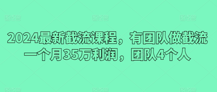 2024最新截流课程，有团队做截流一个月35万利润，团队4个人-连烟牍库