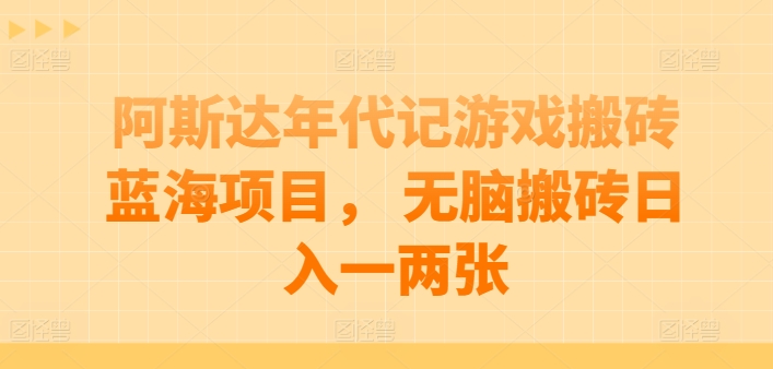 阿斯达年代记游戏搬砖蓝海项目， 无脑搬砖日入一两张【揭秘】-连烟牍库