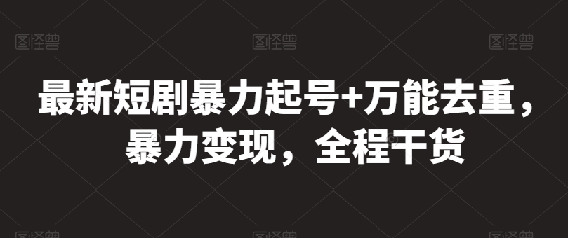 最新短剧暴力起号+万能去重，暴力变现，全程干货【揭秘】-连烟牍库