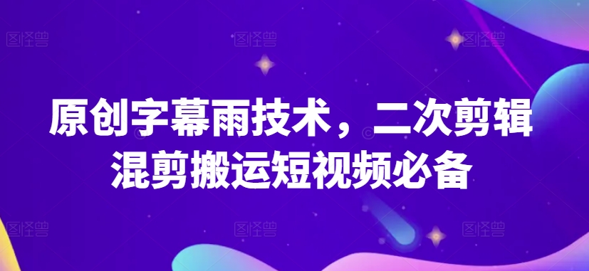 原创字幕雨技术，二次剪辑混剪搬运短视频必备【揭秘】-连烟牍库