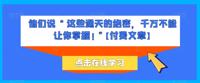 他们说 “ 这些通天的绝密，千万不能让你掌握! ”【付费文章】-连烟牍库