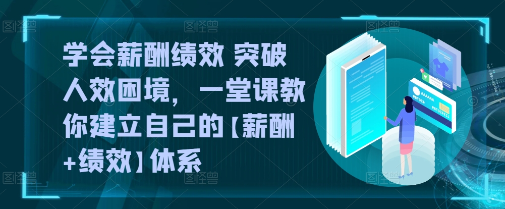 学会薪酬绩效 突破人效困境，​一堂课教你建立自己的【薪酬+绩效】体系-连烟牍库