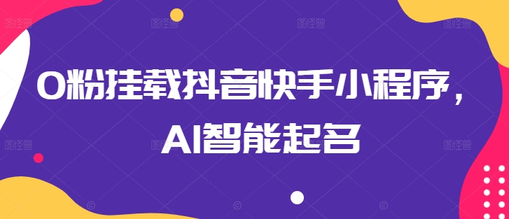 0粉挂载抖音快手小程序，AI智能起名-连烟牍库