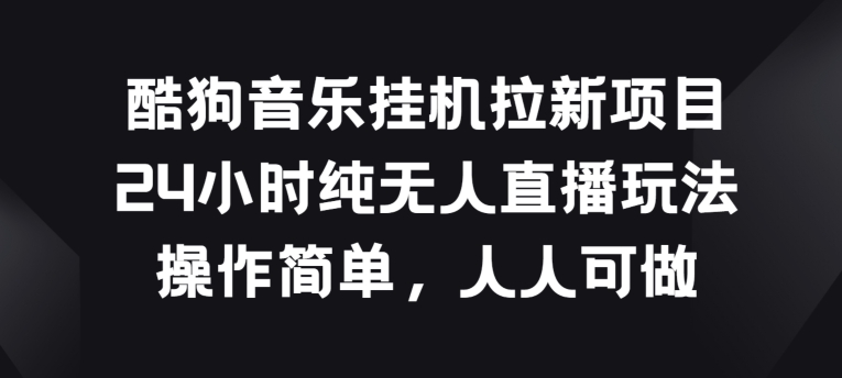酷狗音乐挂JI拉新项目，24小时纯无人直播玩法，操作简单人人可做【揭秘】-连烟牍库