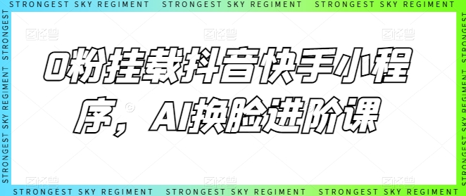 0粉挂载抖音快手小程序，AI换脸进阶课-连烟牍库