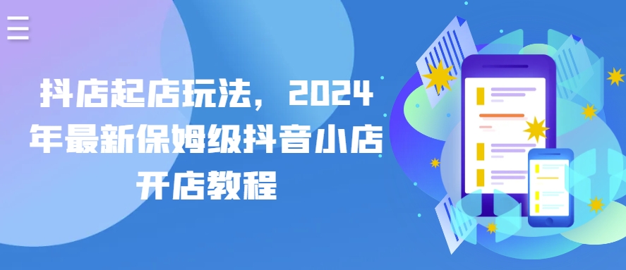 抖店起店玩法，2024年最新保姆级抖音小店开店教程-连烟牍库