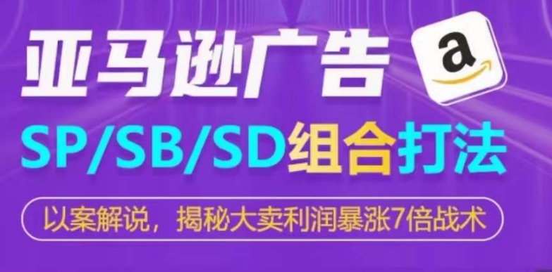 亚马逊SP/SB/SD广告组合打法，揭秘大卖利润暴涨7倍战术-连烟牍库