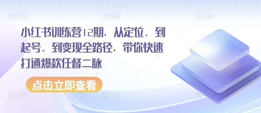 小红书训练营12期，从定位、到起号、到变现全路径，带你快速打通爆款任督二脉-连烟牍库