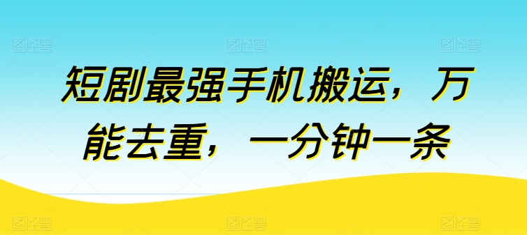 短剧最强手机搬运，万能去重，一分钟一条-连烟牍库