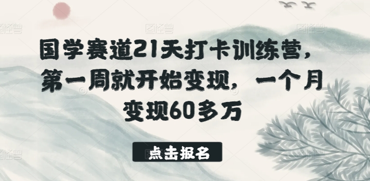国学赛道21天打卡训练营，第一周就开始变现，一个月变现60多万-连烟牍库