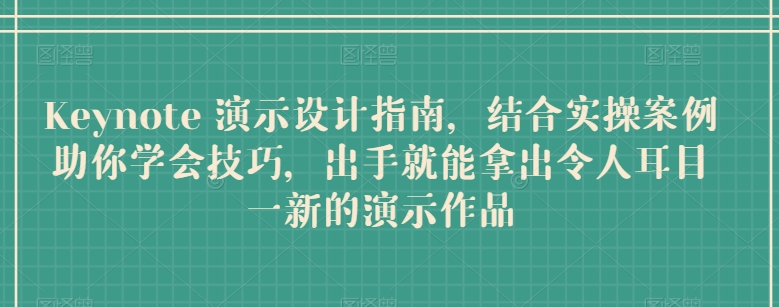 Keynote 演示设计指南，结合实操案例助你学会技巧，出手就能拿出令人耳目一新的演示作品-连烟牍库