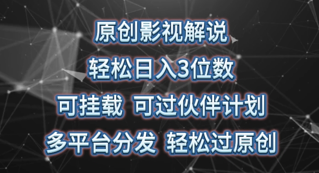 原创影视解说，轻松日入3位数，可挂载，可过伙伴计划，多平台分发轻松过原创【揭秘】-连烟牍库
