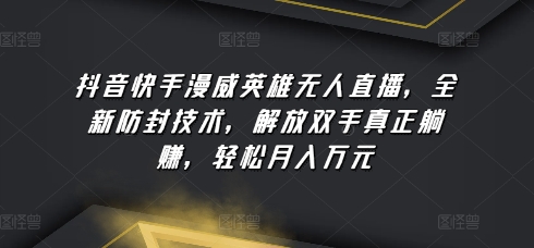 抖音快手漫威英雄无人直播，全新防封技术，解放双手真正躺赚，轻松月入万元【揭秘】-连烟牍库