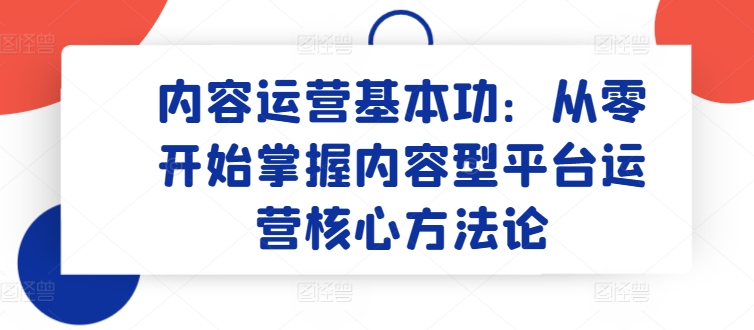 内容运营基本功：从零开始掌握内容型平台运营核心方法论-连烟牍库