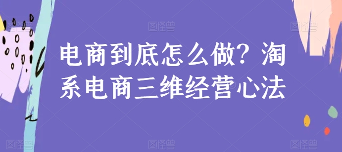 电商到底怎么做？淘系电商三维经营心法-连烟牍库