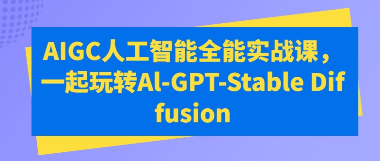 AIGC人工智能全能实战课，一起玩转Al-GPT-Stable Diffusion-连烟牍库
