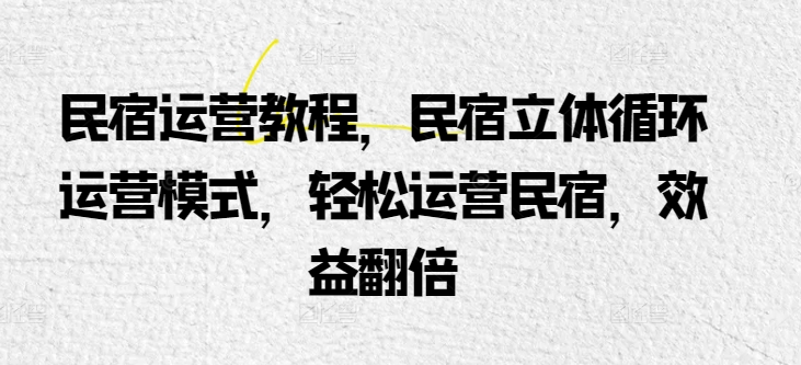 民宿运营教程，民宿立体循环运营模式，轻松运营民宿，效益翻倍-连烟牍库