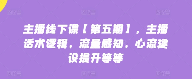 主播线下课【第五期】，主播话术逻辑，流量感知，心流建设提升等等-连烟牍库