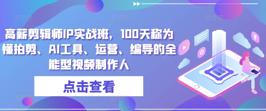 高薪剪辑师IP实战班，100天称为懂拍剪、AI工具、运营、编导的全能型视频制作人-连烟牍库