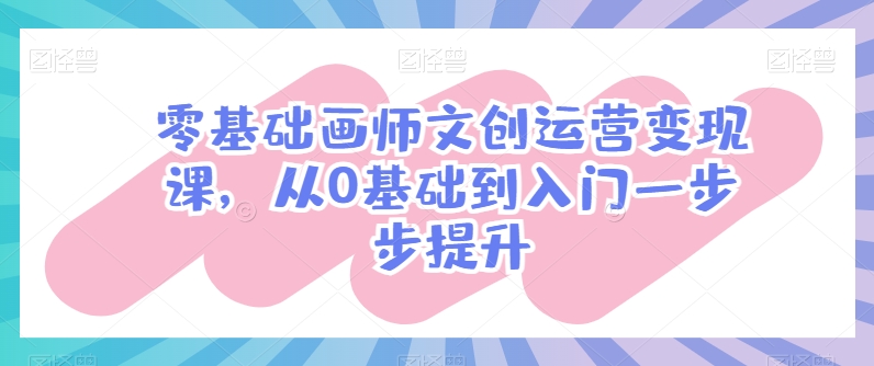 零基础画师文创运营变现课，从0基础到入门一步步提升-连烟牍库