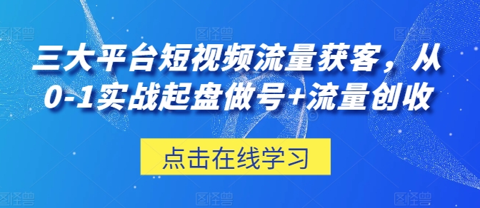 三大平台短视频流量获客，从0-1实战起盘做号+流量创收-连烟牍库