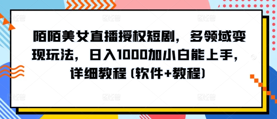 陌陌美女直播授权短剧，多领域变现玩法，日入1000加小白能上手，详细教程(软件+教程)【揭秘】-连烟牍库