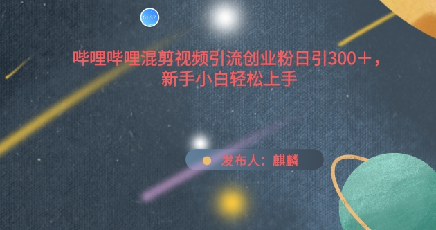 哔哩哔哩混剪视频引流创业粉日引300+，新手小白轻松上手【揭秘】-连烟牍库