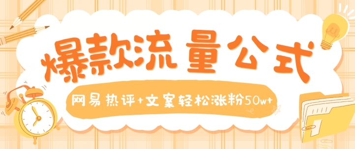爆款流量公式，网易热评+文案轻松涨粉50w+【揭秘】-连烟牍库