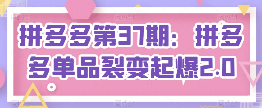 拼多多第37期：拼多多单品裂变起爆2.0-连烟牍库