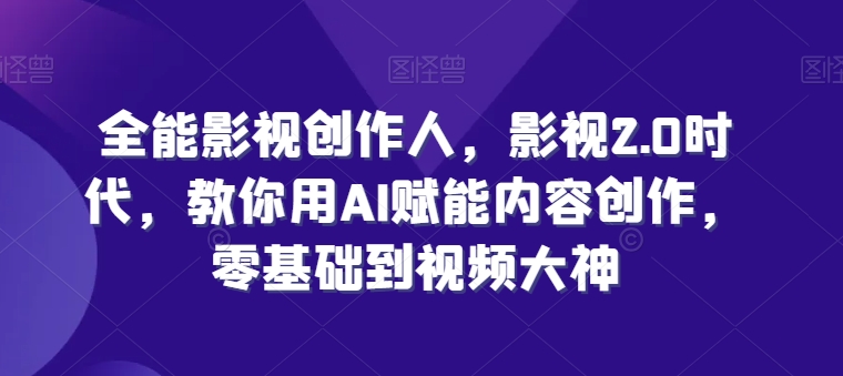 全能影视创作人，影视2.0时代，教你用AI赋能内容创作，​零基础到视频大神-连烟牍库