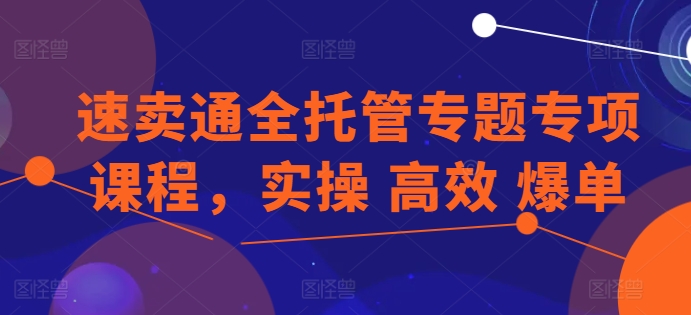 速卖通全托管专题专项课程，实操 高效 爆单-连烟牍库