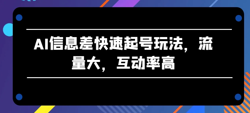 AI信息差快速起号玩法，流量大，互动率高【揭秘】-连烟牍库