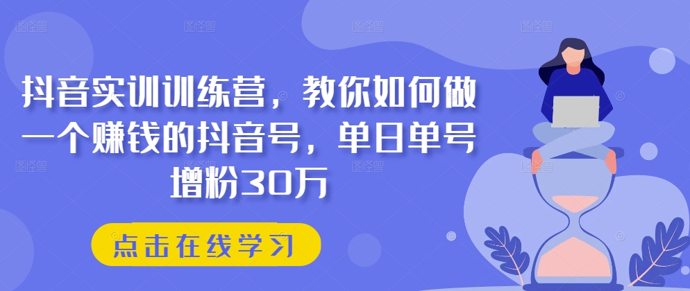 抖音实训训练营，教你如何做一个赚钱的抖音号，单日单号增粉30万-连烟牍库