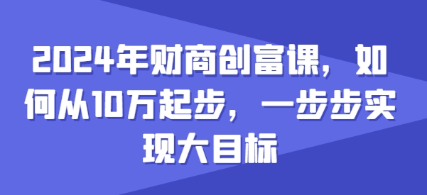 2024年财商创富课，如何从10w起步，一步步实现大目标-连烟牍库