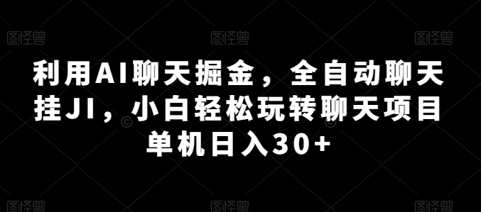 利用AI聊天掘金，全自动聊天挂JI，小白轻松玩转聊天项目 单机日入30+【揭秘】-连烟牍库