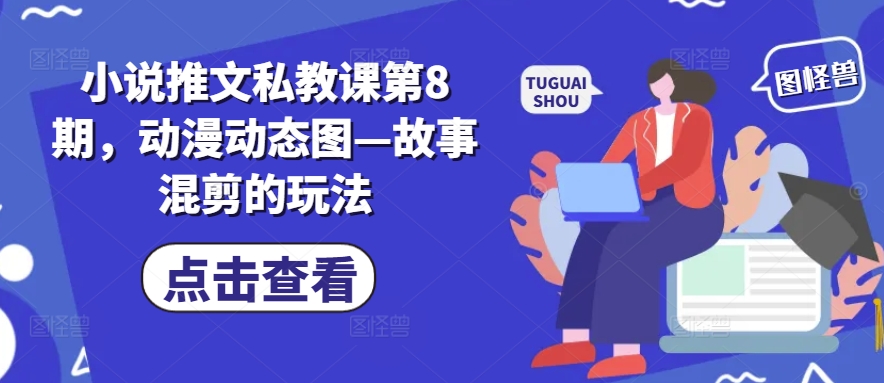 小说推文私教课第8期，动漫动态图—故事混剪的玩法-连烟牍库