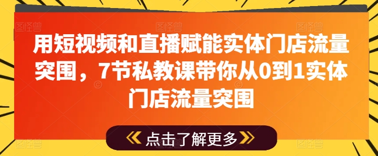 用短视频和直播赋能实体门店流量突围，7节私教课带你从0到1实体门店流量突围-连烟牍库