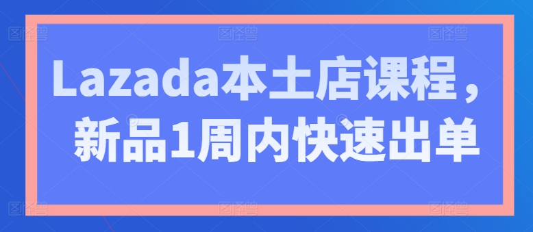 Lazada本土店课程，新品1周内快速出单-连烟牍库