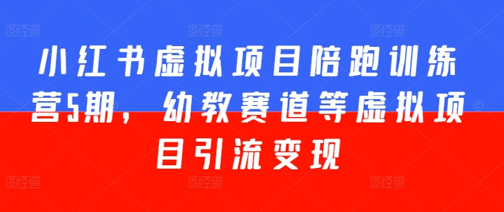 小红书虚拟项目陪跑训练营5期，幼教赛道等虚拟项目引流变现-连烟牍库