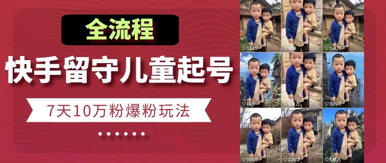 快手留守儿童博同情起号，7天10万粉爆粉玩法，全流程-连烟牍库