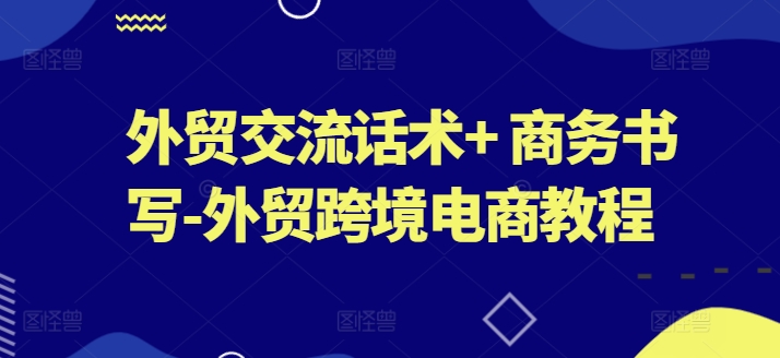 外贸交流话术+ 商务书写-外贸跨境电商教程-连烟牍库